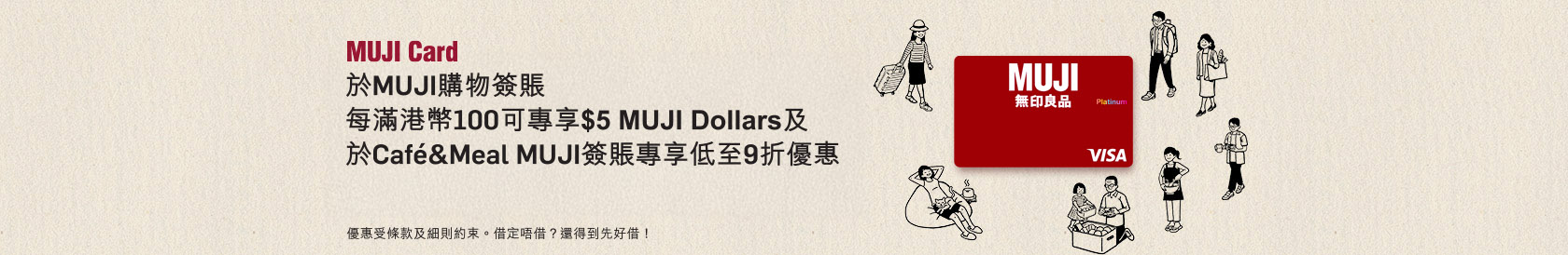 於MUJI購物簽賬 每滿港幣100可專享$5 MUJI Dollars及 於Café&Meal MUJI簽賬專享低至9折優惠
