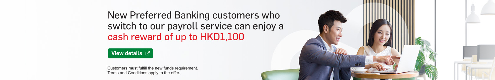 New Preferred Banking customers who switch to our payroll service can enjoy a cash reward of up to HKD1,100