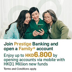 Join Prestige Banking and open a Family+ account Enjoy up to HKD6,800 by opening accounts via mobile with HKD1 Million new funds